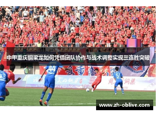 中甲重庆铜梁龙如何凭借团队协作与战术调整实现三连胜突破