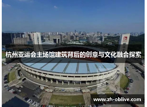 杭州亚运会主场馆建筑背后的创意与文化融合探索
