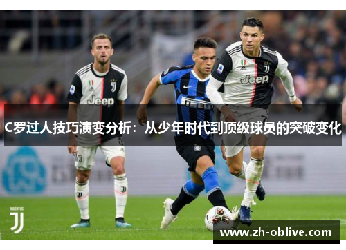 C罗过人技巧演变分析：从少年时代到顶级球员的突破变化