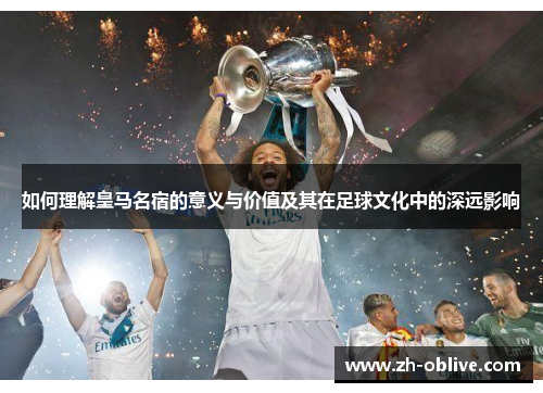 如何理解皇马名宿的意义与价值及其在足球文化中的深远影响