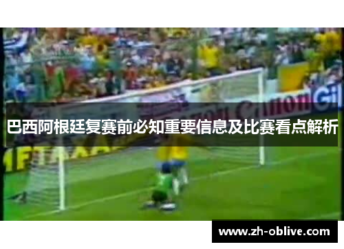 巴西阿根廷复赛前必知重要信息及比赛看点解析