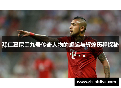 拜仁慕尼黑九号传奇人物的崛起与辉煌历程探秘