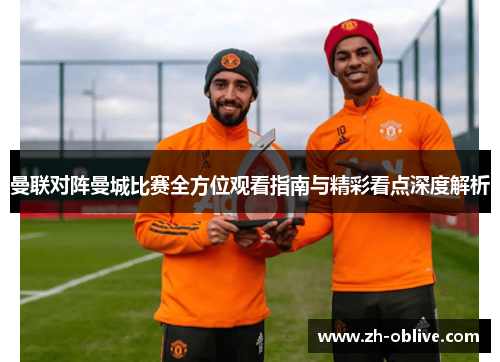 曼联对阵曼城比赛全方位观看指南与精彩看点深度解析