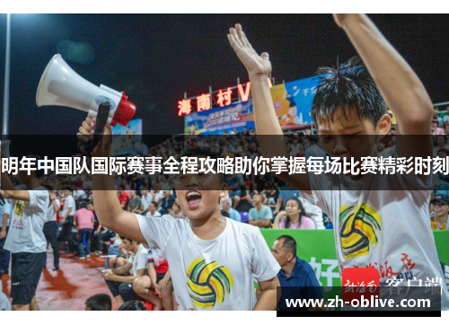 明年中国队国际赛事全程攻略助你掌握每场比赛精彩时刻