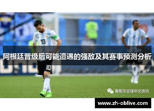 阿根廷晋级后可能遭遇的强敌及其赛事预测分析