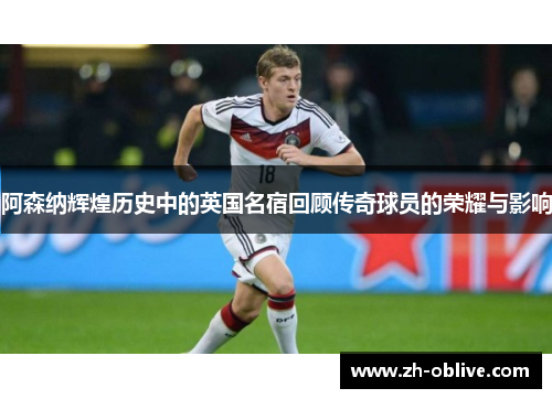 阿森纳辉煌历史中的英国名宿回顾传奇球员的荣耀与影响
