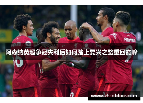 阿森纳英超争冠失利后如何踏上复兴之路重回巅峰