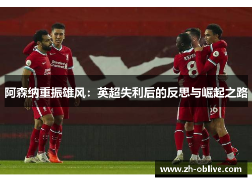 阿森纳重振雄风：英超失利后的反思与崛起之路