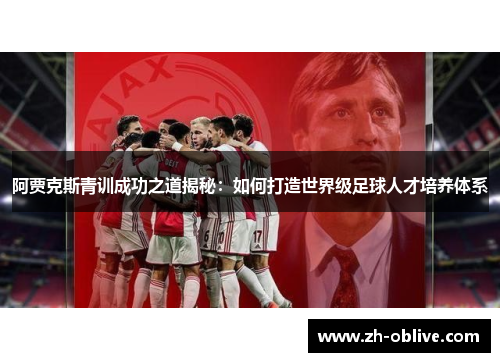 阿贾克斯青训成功之道揭秘：如何打造世界级足球人才培养体系
