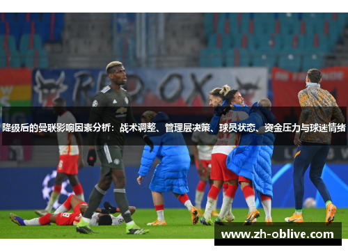 降级后的曼联影响因素分析：战术调整、管理层决策、球员状态、资金压力与球迷情绪