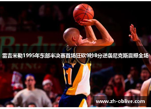 雷吉米勒1995年东部半决赛首场狂砍9秒8分逆袭尼克斯震撼全场